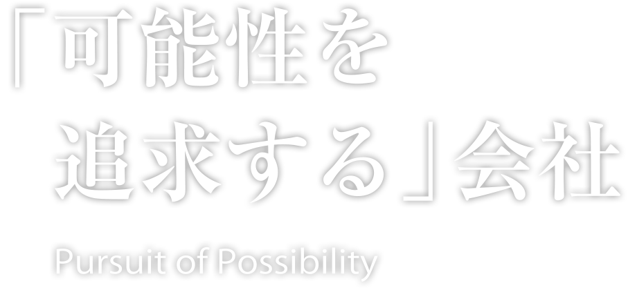 「可能性を追求する」会社 Pursuit of Possibility
